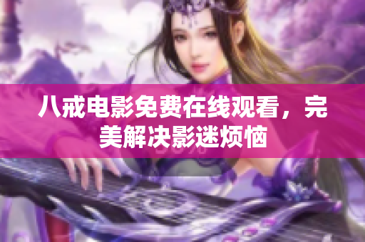 八戒电影免费在线观看，完美解决影迷烦恼