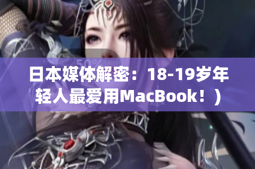 日本媒体解密：18-19岁年轻人最爱用MacBook！)