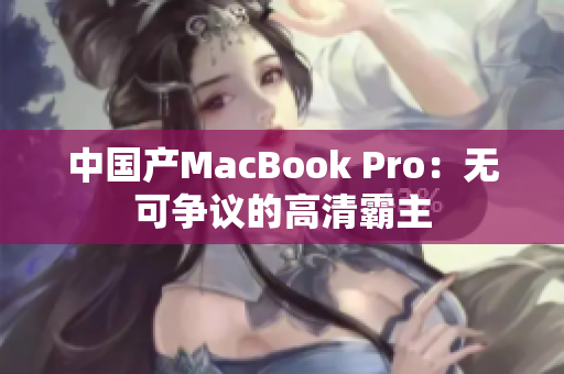 中国产MacBook Pro：无可争议的高清霸主