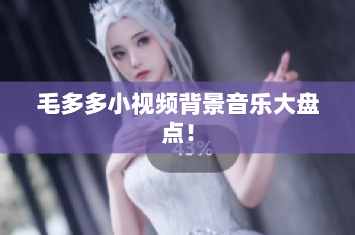 毛多多小视频背景音乐大盘点！