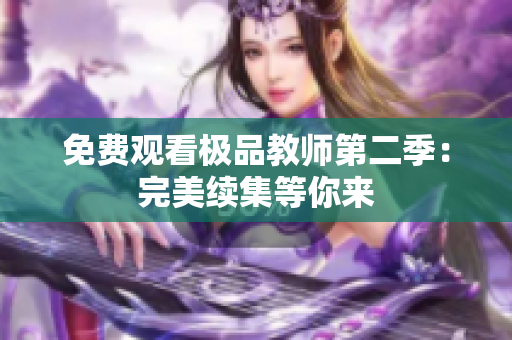免费观看极品教师第二季：完美续集等你来