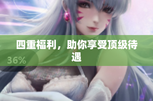 四重福利，助你享受顶级待遇