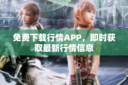 免费下载行情APP，即时获取最新行情信息