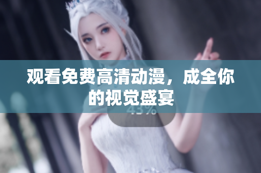 观看免费高清动漫，成全你的视觉盛宴