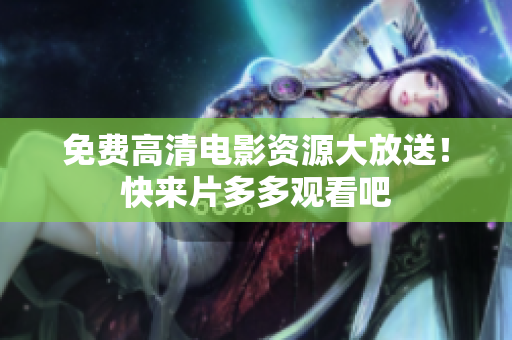 免费高清电影资源大放送！快来片多多观看吧