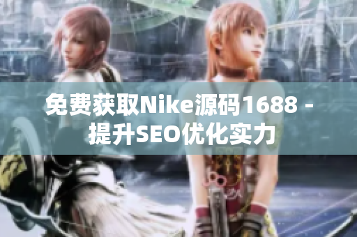 免费获取Nike源码1688 - 提升SEO优化实力