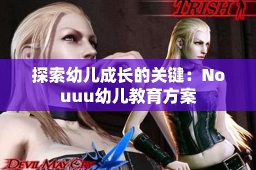 探索幼儿成长的关键：Nouuu幼儿教育方案