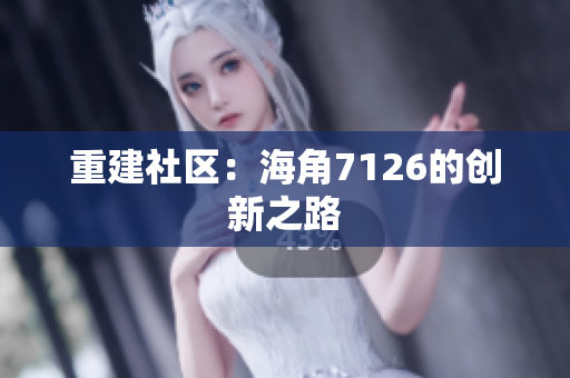 重建社区：海角7126的创新之路