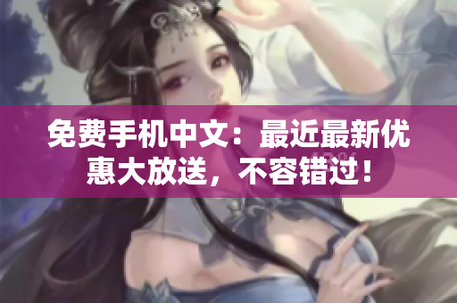 免费手机中文：最近最新优惠大放送，不容错过！