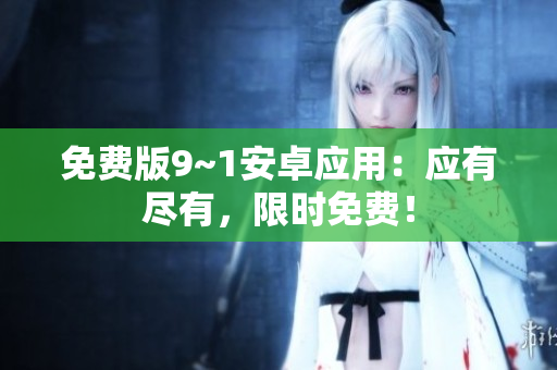 免费版9~1安卓应用：应有尽有，限时免费！