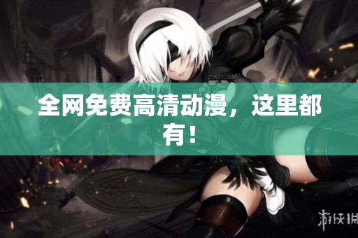 全网免费高清动漫，这里都有！
