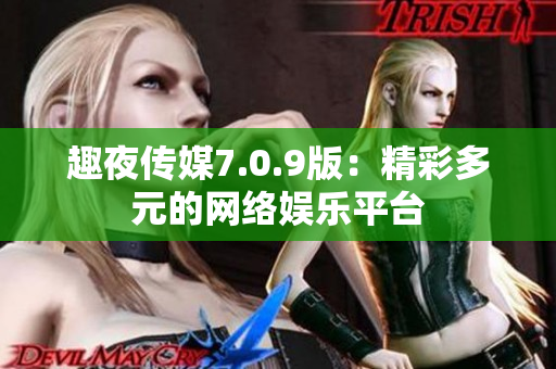 趣夜传媒7.0.9版：精彩多元的网络娱乐平台