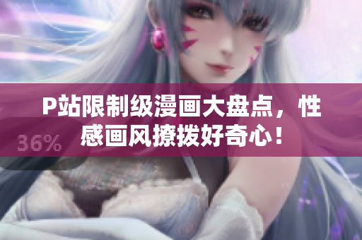 P站限制级漫画大盘点，性感画风撩拨好奇心！