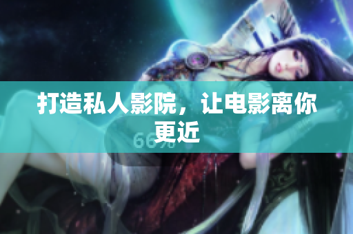 打造私人影院，让电影离你更近