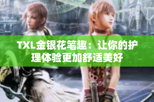 TXL金银花笔趣：让你的护理体验更加舒适美好