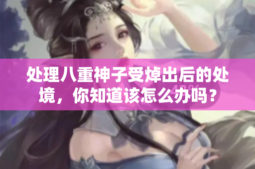 处理八重神子受焯出后的处境，你知道该怎么办吗？