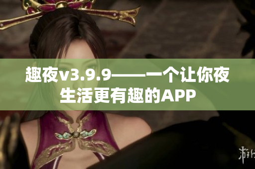 趣夜v3.9.9——一个让你夜生活更有趣的APP