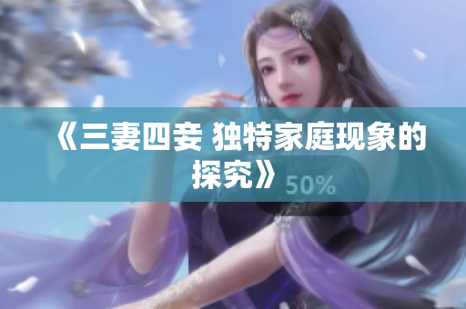 《三妻四妾 独特家庭现象的探究》