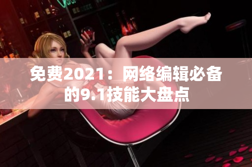 免费2021：网络编辑必备的9.1技能大盘点