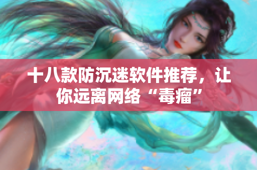 十八款防沉迷软件推荐，让你远离网络“毒瘤”