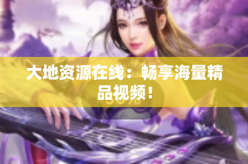 大地资源在线：畅享海量精品视频！
