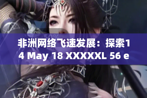 非洲网络飞速发展：探索14 May 18 XXXXXL 56 endian