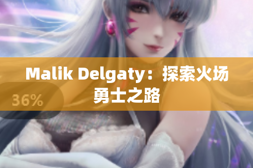 Malik Delgaty：探索火场勇士之路