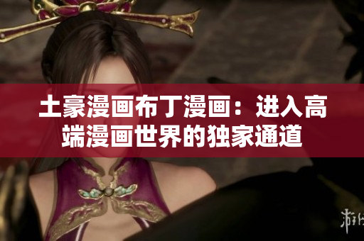 土豪漫画布丁漫画：进入高端漫画世界的独家通道