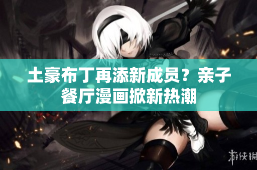 土豪布丁再添新成员？亲子餐厅漫画掀新热潮