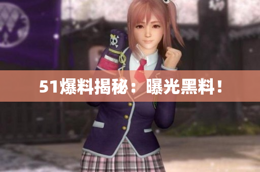 51爆料揭秘：曝光黑料！