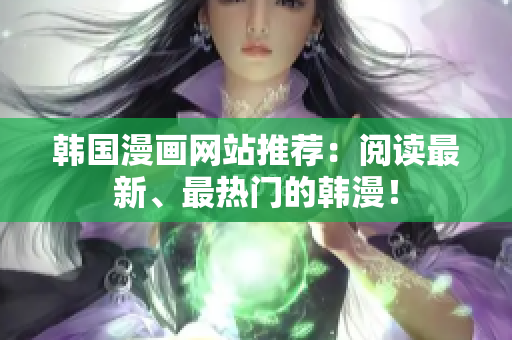 韩国漫画网站推荐：阅读最新、最热门的韩漫！