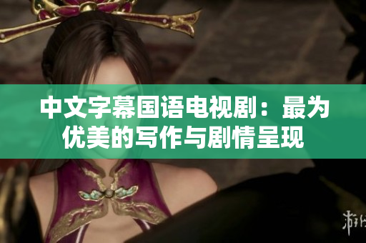 中文字幕国语电视剧：最为优美的写作与剧情呈现