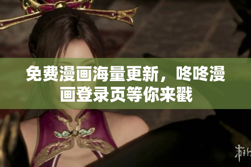 免费漫画海量更新，咚咚漫画登录页等你来戳