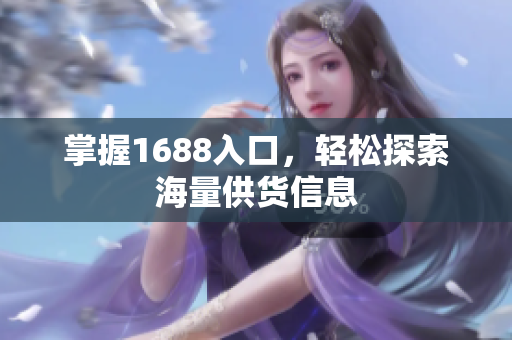 掌握1688入口，轻松探索海量供货信息