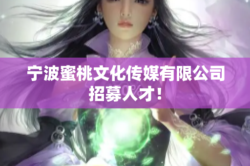 宁波蜜桃文化传媒有限公司招募人才！