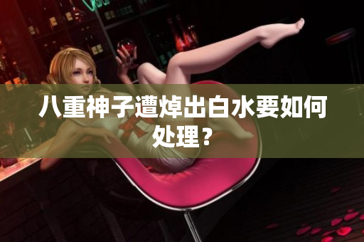 八重神子遭焯出白水要如何处理？