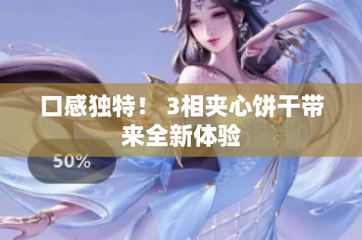 口感独特！ 3相夹心饼干带来全新体验