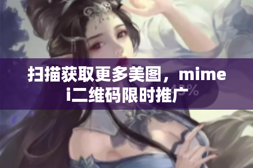 扫描获取更多美图，mimei二维码限时推广