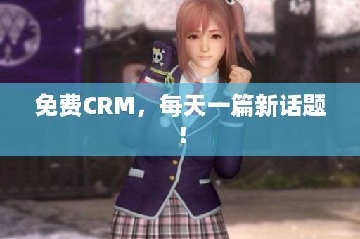 免费CRM，每天一篇新话题！