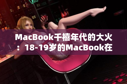 MacBook千禧年代的大火：18-19岁的MacBook在当下的影响