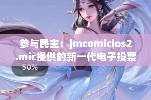 参与民主：jmcomicios2.mic提供的新一代电子投票系统