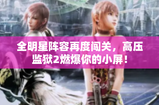 全明星阵容再度闯关，高压监狱2燃爆你的小屏！