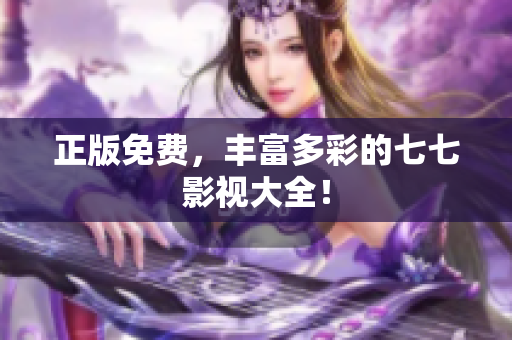 正版免费，丰富多彩的七七影视大全！