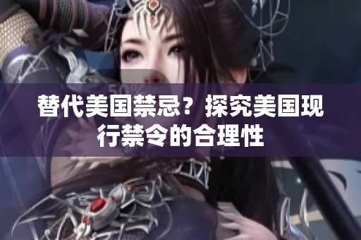 替代美国禁忌？探究美国现行禁令的合理性