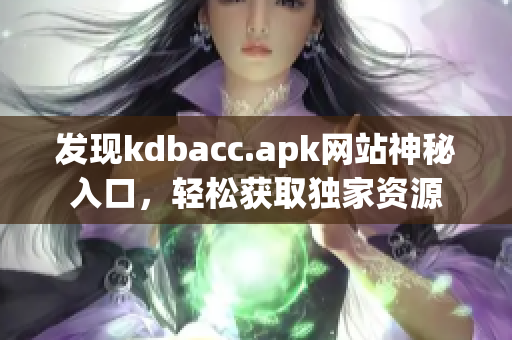 发现kdbacc.apk网站神秘入口，轻松获取独家资源