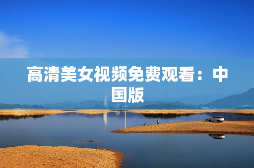 高清美女视频免费观看：中国版