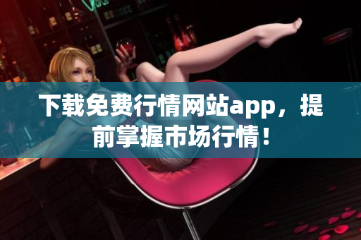 下载免费行情网站app，提前掌握市场行情！