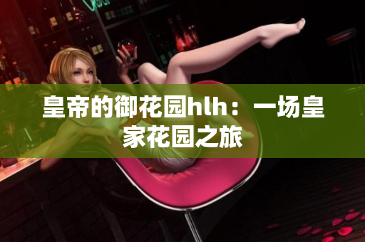 皇帝的御花园hlh：一场皇家花园之旅