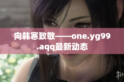 向韩寒致敬——one.yg99.aqq最新动态