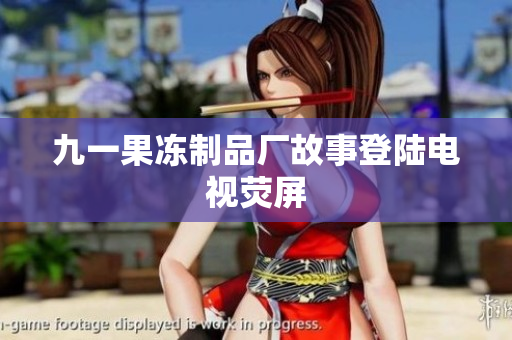 九一果冻制品厂故事登陆电视荧屏
